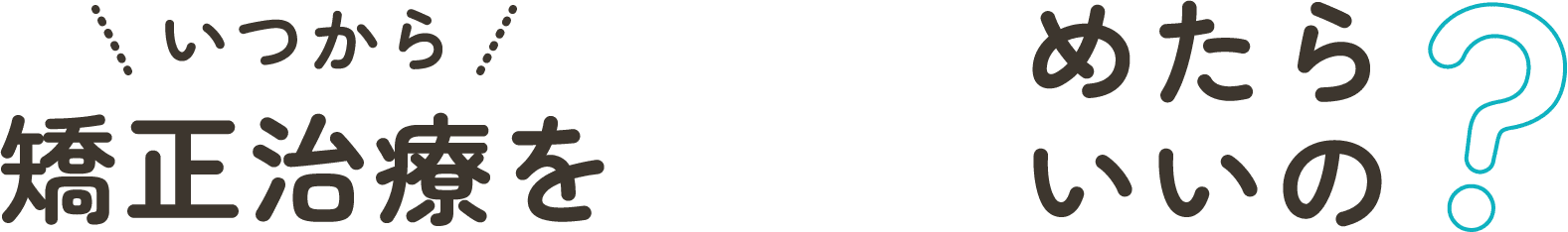 いつから矯正治療を始めたらいいの?